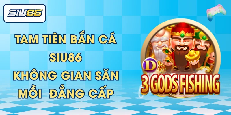 Tam Tiên Bắn Cá SIU86 - Không Gian Săn Mồi Đẳng Cấp